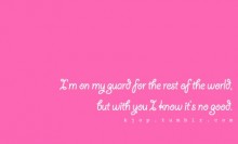 I'm on my guard for the rest of the world, but with you i know it's no good.jpg